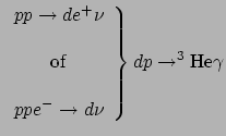$\displaystyle \left.
 \begin{array}{c}
 pp \rightarrow de^+ \nu \\ 
 \\ 
 {\rm ...
...- \rightarrow d\nu \\ 
 \end{array} 
 \right\}
 dp \rightarrow ^3{\rm He}\gamma$