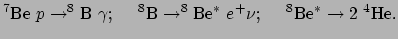 $\displaystyle ^7{\rm Be} ~p \rightarrow ^8{\rm B}~\gamma ;~~~~
 ^8{\rm B} \rightarrow ^8{\rm Be}^* ~e^+\nu ;~~~~
 ^8{\rm Be}^* \rightarrow 2 ~^4{\rm He}.$