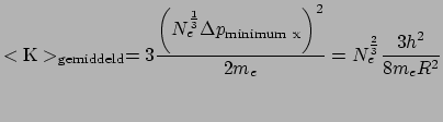 $\displaystyle < {\rm K} >_{\rm gemiddeld} = 
 3{\left( N_e^{1 \over 3}\Delta p_{\rm minimum ~x} \right)^2 \over 2 m_e} 
 = N_e^{2 \over 3}{3h^2 \over 8m_e R^2}$