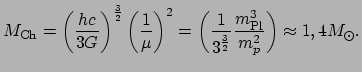 $\displaystyle M_{\rm Ch} = 
 \left( {hc \over 3G} \right)^{3 \over 2} \left( {1...
...1 \over 3^{3 \over 2}} {m_{\rm Pl}^3 \over m_p^2} \right) \approx 1,4 M_\odot .$