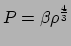 $\displaystyle P = \beta \rho^{4 \over 3}$