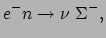 $\displaystyle e^- n \rightarrow \nu ~ \Sigma^- ,$