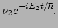 $\displaystyle \nu_2 e^{-iE_2 t / \hbar} .$