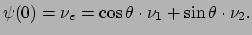 $\displaystyle \psi (0) = \nu_e = \cos{\theta} \cdot \nu_1 + \sin{\theta} \cdot \nu_2 .$