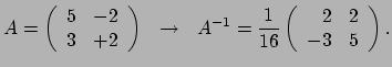 $\displaystyle A = \left(
\begin{array}{rl}
5 & -2 \\
3 & +2 \\
\end{array...
...er 16} \left(
\begin{array}{rl}
2 & 2 \\
-3 & 5 \\
\end{array}
\right) .$