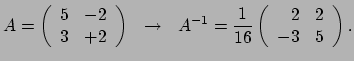 $\displaystyle A = \left(
 \begin{array}{rl}
 5 & -2 \\ 
 3 & +2 \\ 
 \end{array...
...er 16} \left(
 \begin{array}{rl}
 2 & 2 \\ 
 -3 & 5 \\ 
 \end{array}
 \right) .$