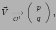 $\displaystyle \vec V \xrightarrow[ {\mathcal{O}}^\prime ]{}
 \left( \begin{array}{c}
 p \\ 
 q \\ 
 \end{array}
 \right) ,$