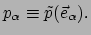 $\displaystyle p_\alpha \equiv \tilde{p} (\vec e_\alpha ) .$