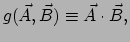 $\displaystyle g( \vec A, \vec B) \equiv \vec A \cdot \vec B,$