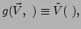 $\displaystyle g(\vec V,~) \equiv \tilde V(~),$