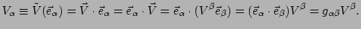 $\displaystyle V_\alpha \equiv \tilde{V}(\vec e_\alpha ) = \vec V \cdot \vec e_\...
...eta )
 =(\vec e_\alpha \cdot \vec e_\beta ) V^\beta = g_{\alpha \beta} V^\beta.$