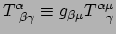 $\displaystyle T_{~\beta \gamma}^\alpha \equiv g_{\beta \mu} T_{~~\gamma}^{\alpha \mu}$