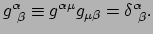 $\displaystyle g_{~\beta}^\alpha \equiv g^{\alpha \mu} g_{\mu \beta} = \delta_{~\beta}^\alpha .$