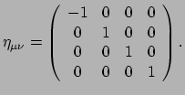 $\displaystyle \eta_{\mu \nu} =
 \left(
 \begin{array}{cccc}
 -1 & 0 & 0 & 0 \\ 
 0 & 1 & 0 & 0 \\ 
 0 & 0 & 1 & 0 \\ 
 0 & 0 & 0 & 1
 \end{array}
 \right) .$