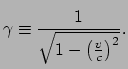$\displaystyle \gamma \equiv \frac{1}{\sqrt{1- \left( \frac{v}{c} \right)^2}}.$