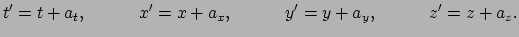 $\displaystyle t'= t+a_t, \quad \quad \quad x'= x+a_x, \quad \quad \quad y'= y+a_y, \quad \quad \quad z'= z+a_z.$