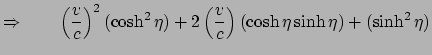 $\displaystyle \Rightarrow \quad \quad \left( \frac{v}{c} \right)^2(\cosh^2 \eta) + 2\left(
\frac{v}{c} \right)(\cosh \eta \sinh \eta)+(\sinh^2 \eta)$