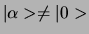 $\vert \alpha > \neq \vert 0 >$