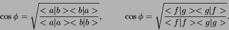 \begin{displaymath}
\cos{\phi} = \sqrt{ <a \vert b ><b \vert a> \over
<a \vert...
...rt{ <f \vert g ><g \vert f> \over
<f \vert f ><g \vert g> }.
\end{displaymath}