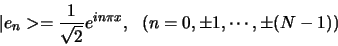 \begin{displaymath}
\vert e_n > = {1 \over \sqrt{2}}e^{in\pi x}, (n=0, \pm 1, \cdots , \pm (N-1))
\end{displaymath}