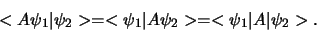 \begin{displaymath}
< A \psi_1 \vert \psi_2 > = < \psi_1 \vert A \psi_2 >
= < \psi_1 \vert A \vert \psi_2 >.
\end{displaymath}