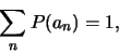 \begin{displaymath}
\sum_n P(a_n) = 1,
\end{displaymath}