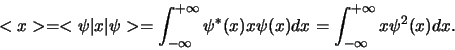 \begin{displaymath}
<x> = <\psi \vert x \vert \psi >
= \int_{-\infty}^{+\infty...
...(x) x\psi (x) dx
= \int_{-\infty}^{+\infty} x\psi^2 (x) dx .
\end{displaymath}