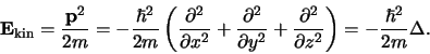 \begin{displaymath}
{\bf E_{\rm kin}} = {{\bf p}^2 \over 2m} = -{\hbar^2 \over ...
...^2 \over \partial z^2} \right) = -{\hbar^2 \over 2m} \Delta .
\end{displaymath}