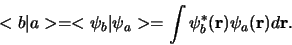 \begin{displaymath}
< b \vert a > = < \psi_b \vert \psi_a >
= \int \psi_b^* ({\bf r} ) \psi_a ({\bf r}) d{\bf r}.
\end{displaymath}