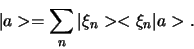 \begin{displaymath}
\vert a > = \sum_{n} \vert \xi_n > < \xi_n \vert a > .
\end{displaymath}