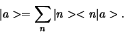 \begin{displaymath}
\vert a > = \sum_{n} \vert n > < n \vert a > .
\end{displaymath}