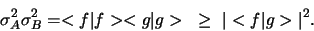 \begin{displaymath}
\sigma_A^2 \sigma_B^2 = <f \vert f><g \vert g> \geq 
\vert <f \vert g > \vert^2.
\end{displaymath}