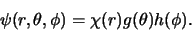 \begin{displaymath}
\psi (r,\theta ,\phi ) = \chi (r) g(\theta ) h( \phi ).
\end{displaymath}