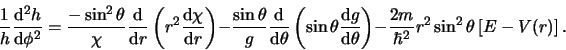 \begin{displaymath}
{1 \over h}{{\rm d}^2 h \over {\rm d} \phi^2} =
{-\sin^2{\...
...m \over \hbar^2}r^2 \sin^2{\theta}
\left[ E - V(r) \right] .
\end{displaymath}