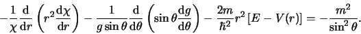 \begin{displaymath}
-{1 \over \chi} {{\rm d} \over {\rm d} r} \left(
r^2 {{\rm...
...}r^2 \left[ E - V(r) \right]
= -{m^2 \over \sin^2{\theta}}.
\end{displaymath}