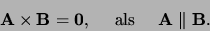 \begin{displaymath}
{\bf A} \times {\bf B} = {\bf0},    {\rm als}    {\bf A} \parallel {\bf B}.
\end{displaymath}