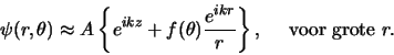 \begin{displaymath}
\psi (r, \theta ) \approx A \left\{ e^{ikz} + f( \theta ) {e^{ikr} \over r}
\right\} ,    {\rm voor grote }r.
\end{displaymath}