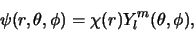 \begin{displaymath}
\psi (r, \theta , \phi ) = \chi (r) Y_l^m (\theta , \phi ),
\end{displaymath}