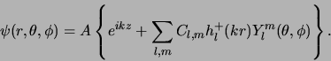 \begin{displaymath}
\psi (r, \theta , \phi ) = A \left\{ e^{ikz} +
\sum_{l,m} C_{l,m} h_l^{+} (kr)Y_l^m(\theta , \phi ) \right\} .
\end{displaymath}