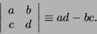 \begin{displaymath}
\left\vert
\begin{array}{cc}
a & b \\
c & d \\
\end{array}
\right\vert \equiv ad - bc.
\end{displaymath}