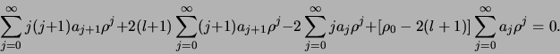 \begin{displaymath}
\sum_{j=0}^\infty j(j+1) a_{j+1}\rho^j
+ 2(l+1) \sum_{j=0}...
...t[ \rho_0 - 2(l+1) \right]
\sum_{j=0}^\infty a_j \rho^j = 0.
\end{displaymath}