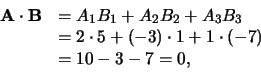 \begin{displaymath}
\begin{array}{rl}
{\bf A} \cdot {\bf B} & = A_1B_1 + A_2B_...
...cdot 1 +1 \cdot (-7) \\
& = 10 -3 -7 = 0, \\
\end{array}
\end{displaymath}