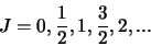 \begin{displaymath}
J=0,{1 \over 2},1, {3 \over 2}, 2, ...
\end{displaymath}