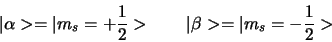 \begin{displaymath}
\vert \alpha > = \vert m_s = + {1 \over 2} >      
\vert \beta > = \vert m_s = -{1 \over 2} >
\end{displaymath}