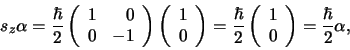 \begin{displaymath}
s_z \alpha = {\hbar \over 2} \left(
\begin{array}{rr}
1 &...
... \\
0 \\
\end{array}
\right)
= {\hbar \over 2} \alpha ,
\end{displaymath}