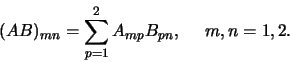 \begin{displaymath}
(AB)_{mn} = \sum_{p=1}^{2} A_{mp}B_{pn},    m,n=1,2.
\end{displaymath}