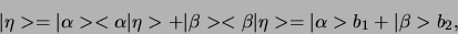 \begin{displaymath}
\vert \eta > =
\vert \alpha >< \alpha \vert \eta > + \ver...
...eta \vert \eta >
= \vert \alpha > b_1 + \vert \beta > b_2 ,
\end{displaymath}