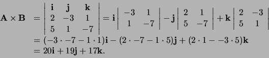 \begin{displaymath}
\begin{array}{rl}
{\bf A} \times {\bf B} & = \left\vert
\...
... \\
& = 20{\bf i} + 19{\bf j} + 17{\bf k}. \\
\end{array}
\end{displaymath}