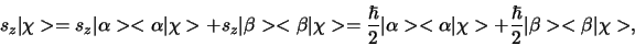 \begin{displaymath}
s_z \vert \chi > =
s_z \vert \alpha > < \alpha \vert \chi...
...chi > +
{\hbar \over 2} \vert \beta > < \beta \vert \chi >,
\end{displaymath}