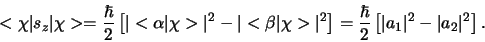 \begin{displaymath}
< \chi \vert s_z \vert \chi >
= {\hbar \over 2} \left[ \v...
...ver 2} \left[ \vert a_1 \vert^2 - \vert a_2 \vert^2 \right] .
\end{displaymath}